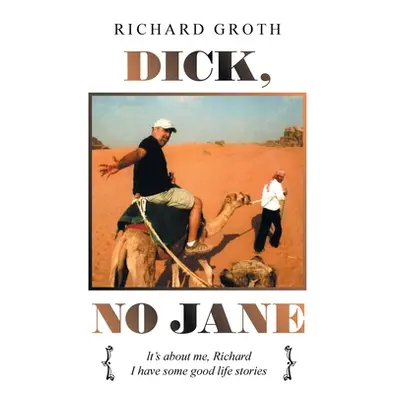 "Dick, No Jane: It's About Me, Richard I Have Some Good Life Stories" - "" ("Groth Richard")(Pap