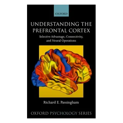 "Understanding the Prefrontal Cortex: Selective Advantage, Connectivity, and Neural Operations" 