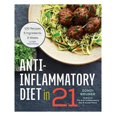 "Anti-Inflammatory Diet in 21: 100 Recipes, 5 Ingredients, and 3 Weeks to Fight Inflammation" - 