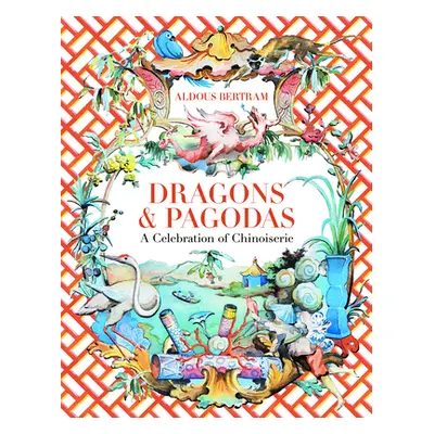 "Dragons & Pagodas: A Celebration of Chinoiserie" - "" ("Bertram Aldous")(Pevná vazba)