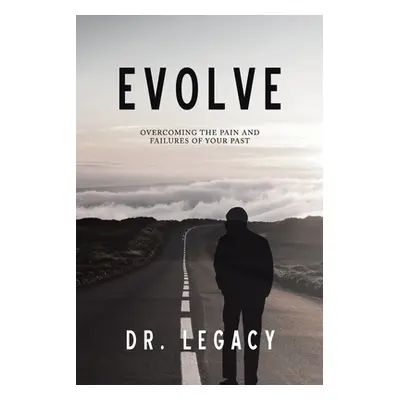 "Evolve: Overcoming the Pain and Failures of Your Past" - "" ("Dr Legacy")(Paperback)