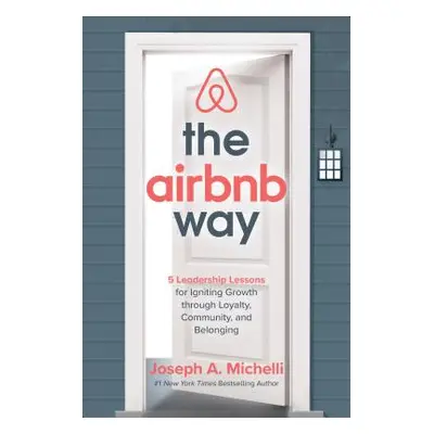 "The Airbnb Way: 5 Leadership Lessons for Igniting Growth Through Loyalty, Community, and Belong