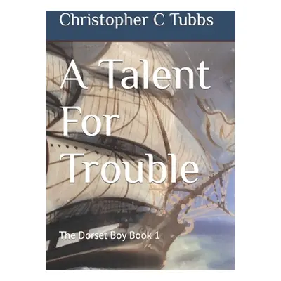 "A Talent For Trouble: The Dorset Boy Book 1" - "" ("Tubbs Christopher C.")(Paperback)