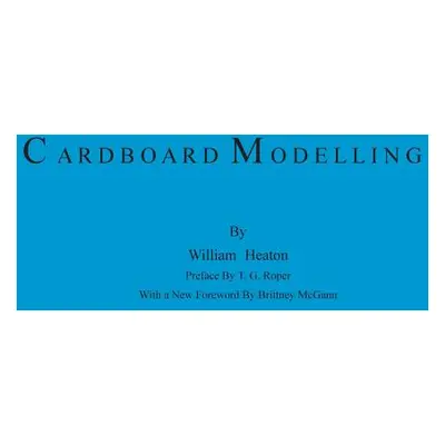 "Cardboard Modelling: A Manual With Full Working Drawings and Instructions" - "" ("Heaton Willia