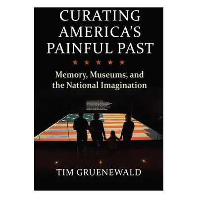 "Curating America's Painful Past: Memory, Museums, and the National Imagination" - "" ("Gruenewa