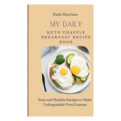 "My Daily Keto Chaffle Breakfast Recipe Book: Easy and Healthy Recipes to Make Unforgettable Fir