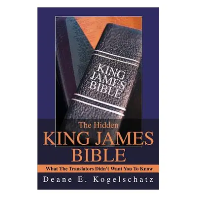 "The Hidden King James Bible: What The Translators Didn't Want You To Know" - "" ("Kogelschatz D