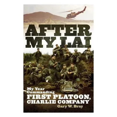 "After My Lai: My Year Commanding First Platoon, Charlie Company" - "" ("Bray Gary W.")(Paperbac