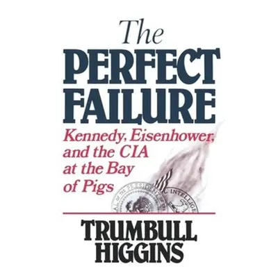 "The Perfect Failure: Kennedy, Eisenhower, and the CIA at the Bay of Pigs" - "" ("Higgins Trumbu