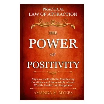 "Practical Law of Attraction The Power of Positivity: Align Yourself with the Manifesting Condit