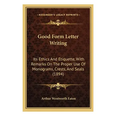 "Good Form Letter Writing: Its Ethics And Etiquette, With Remarks On The Proper Use Of Monograms