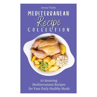 "Mediterranean Recipe Collection: 50 Amazing Mediterranean Recipes for Your Daily Healthy Meals"