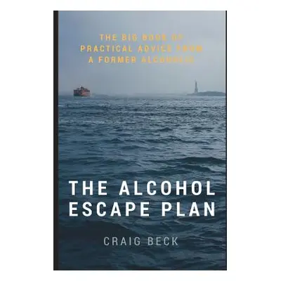 "The Alcohol Escape Plan: The Big Book of Practical Advice from a Former Alcoholic" - "" ("Beck 