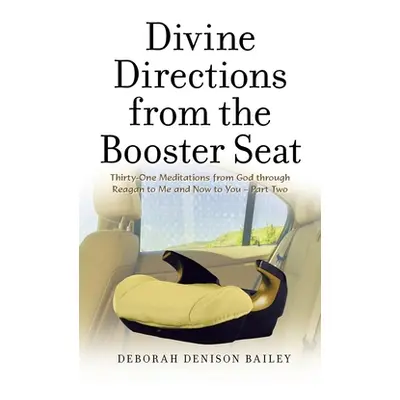 "Divine Directions from the Booster Seat: Thirty-One Meditations from God Through Reagan to Me a