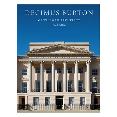 "Decimus Burton: Gentleman Architect" - "" ("Rabbitts Paul A.")(Pevná vazba)