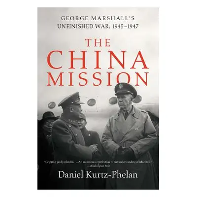 "The China Mission: George Marshall's Unfinished War, 1945-1947" - "" ("Kurtz-Phelan Daniel")(Pa