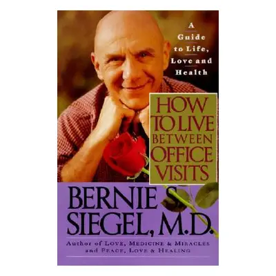 "How to Live Between Office Visits: A Guide to Life, Love and Health" - "" ("Siegel Bernie S.")(