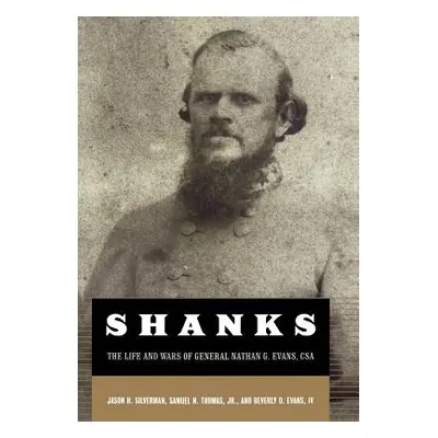 "Shanks: The Life and Wars of General Nathan G. Ebans, CSA" - "" ("Silverman Jason")(Pevná vazba