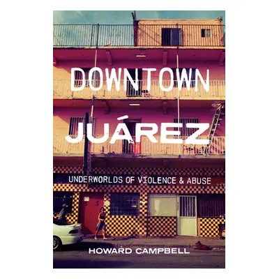 "Downtown Jurez: Underworlds of Violence and Abuse" - "" ("Campbell Howard")(Paperback)