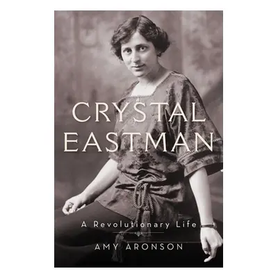 "Crystal Eastman: A Revolutionary Life" - "" ("Aronson Amy")(Pevná vazba)