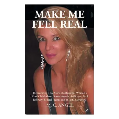 "Make Me Feel Real: The Inspiring True Story of a Beautiful Woman's Life of Child Abuse, Sexual 