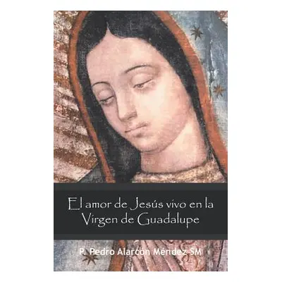 "El Amor De Jess Vivo En La Virgen De Guadalupe" - "" ("Mndez Sm P. Pedro Alarcn")(Paperback)