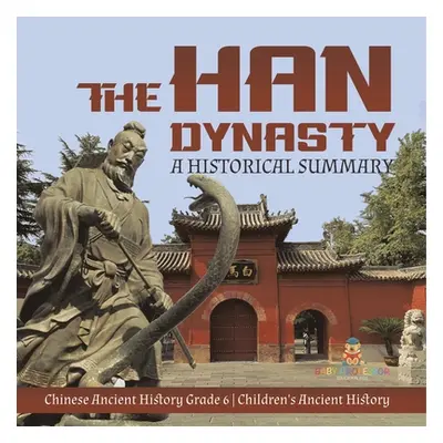 "The Han Dynasty: A Historical Summary Chinese Ancient History Grade 6 Children's Ancient Histor