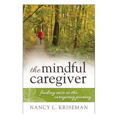 "The Mindful Caregiver: Finding Ease in the Caregiving Journey" - "" ("Kriseman Nancy L.")(Paper