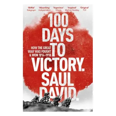 "100 Days to Victory: How the Great War Was Fought and Won" - "" ("David Saul")(Paperback)