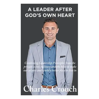 "A Leader After God's Own Heart: Combining Leadership Principles from the private sector, milita