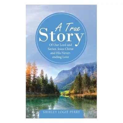 "A True Story: Of Our Lord and Savior, Jesus Christ and His Never-Ending Love" - "" ("Perry Shir