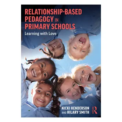 "Relationship-Based Pedagogy in Primary Schools: Learning with Love" - "" ("Henderson Nicki")(Pa