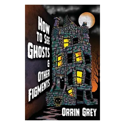 "How to See Ghosts & Other Figments" - "" ("Grey Orrin")(Paperback)