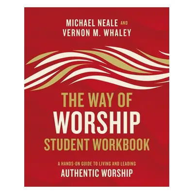 "The Way of Worship Student Workbook: A Hands-On Guide to Living and Leading Authentic Worship" 