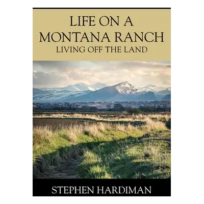 "Life On A Montana Ranch: Living Off The Land" - "" ("Hardiman Stephen")(Paperback)