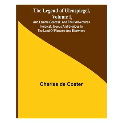 "The Legend of Ulenspiegel, Volume I, And Lamme Goedzak, and their Adventures Heroical, Joyous a