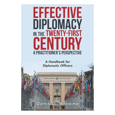 "Effective Diplomacy in the Twenty-First Century a Practitioner's Perspective: A Handbook for Di