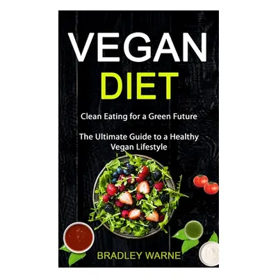 "Vegan Diet: Clean Eating for a Green Future (The Ultimate Guide to a Healthy Vegan Lifestyle)" 