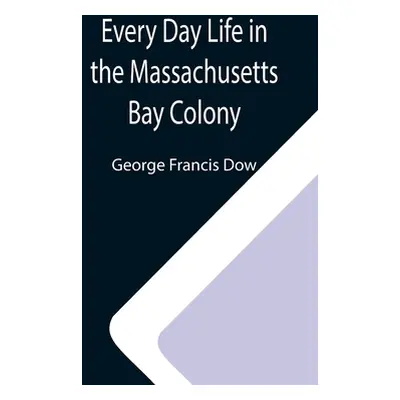 "Every Day Life in the Massachusetts Bay Colony" - "" ("Francis Dow George")(Paperback)