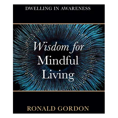 "Wisdom for Mindful Living: Dwelling in Awareness" - "" ("Gordon Ronald")(Paperback)