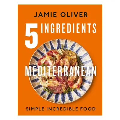 "5 Ingredients Mediterranean" - "Simple Incredible Food" ("Oliver Jamie")(Pevná vazba)