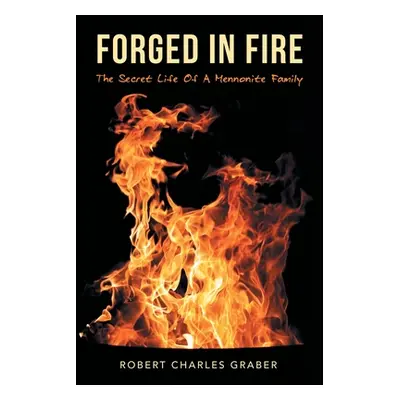 "Forged in Fire: The Secret Life of a Mennonite Family" - "" ("Graber Robert Charles")(Paperback