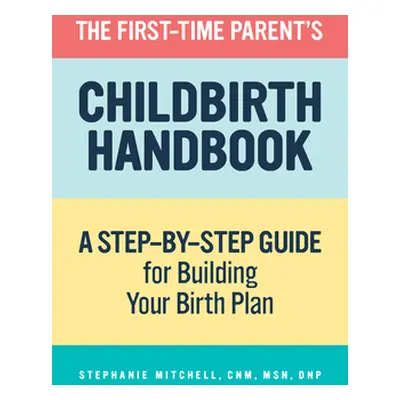 "The First-Time Parent's Childbirth Handbook: A Step-By-Step Guide for Building Your Birth Plan"