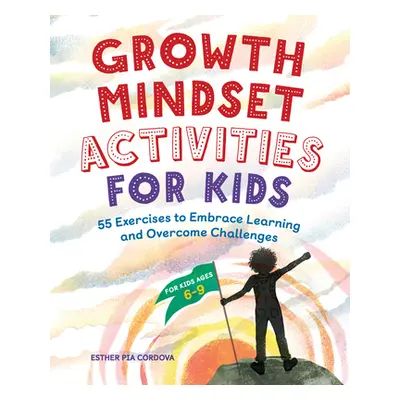 "Growth Mindset Activities for Kids: 55 Exercises to Embrace Learning and Overcome Challenges" -