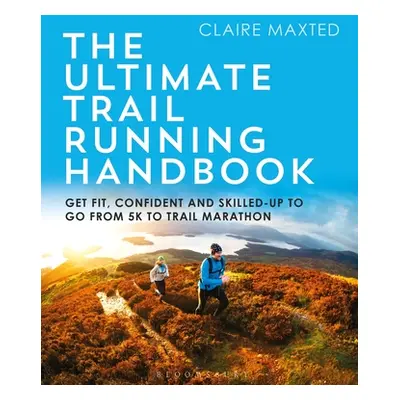 "The Ultimate Trail Running Handbook: Get Fit, Confident and Skilled-Up to Go from 5k to 50k" - 