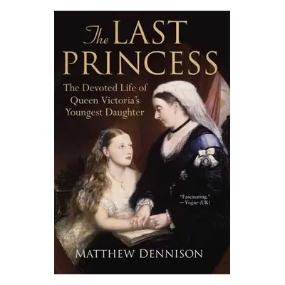 "The Last Princess: The Devoted Life of Queen Victoria's Youngest Daughter" - "" ("Dennison Matt