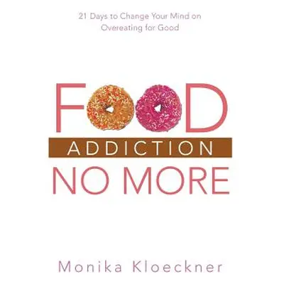 "Food Addiction No More: 21 Days to Change Your Mind on Overeating for Good" - "" ("Kloeckner Mo