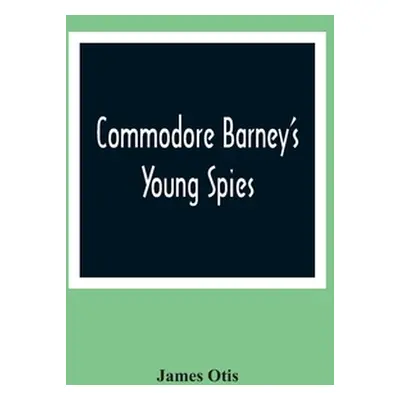 "Commodore Barney'S Young Spies: A Boy'S Story Of The Burning Of The City Of Washington" - "" ("