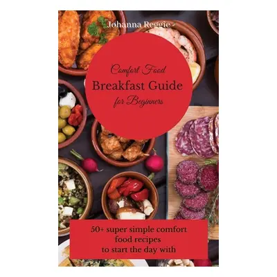 "Comfort Food Breakfast Guide for Beginners: 50+ super simple comfort food recipes to start the 