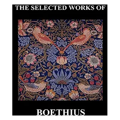 "THE SELECTED WORKS OF Anicius Manlius Severinus Boethius